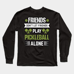 Pickleball - Friends Dont Let Friends Play Pickleball Alone Long Sleeve T-Shirt